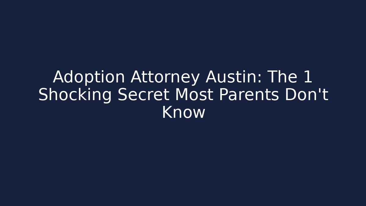 Adoption Attorney Austin: The 1 Shocking Secret Most Parents Don't Know