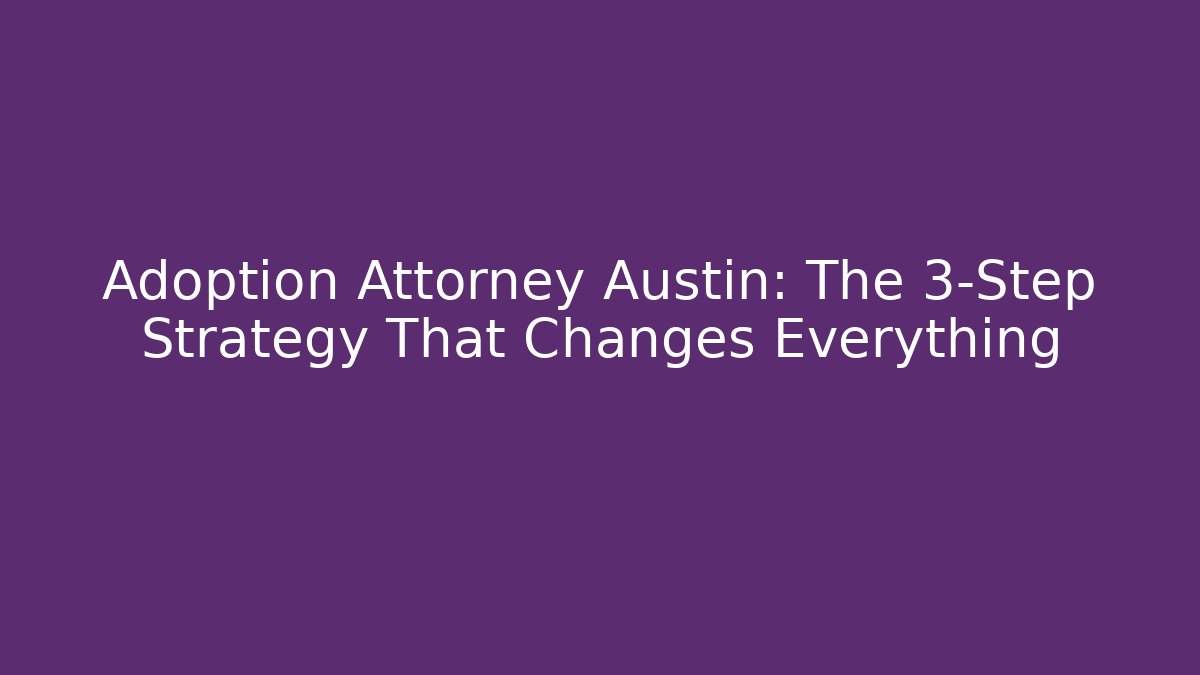 Adoption Attorney Austin: The 3-Step Strategy That Changes Everything - WealthxGroup
