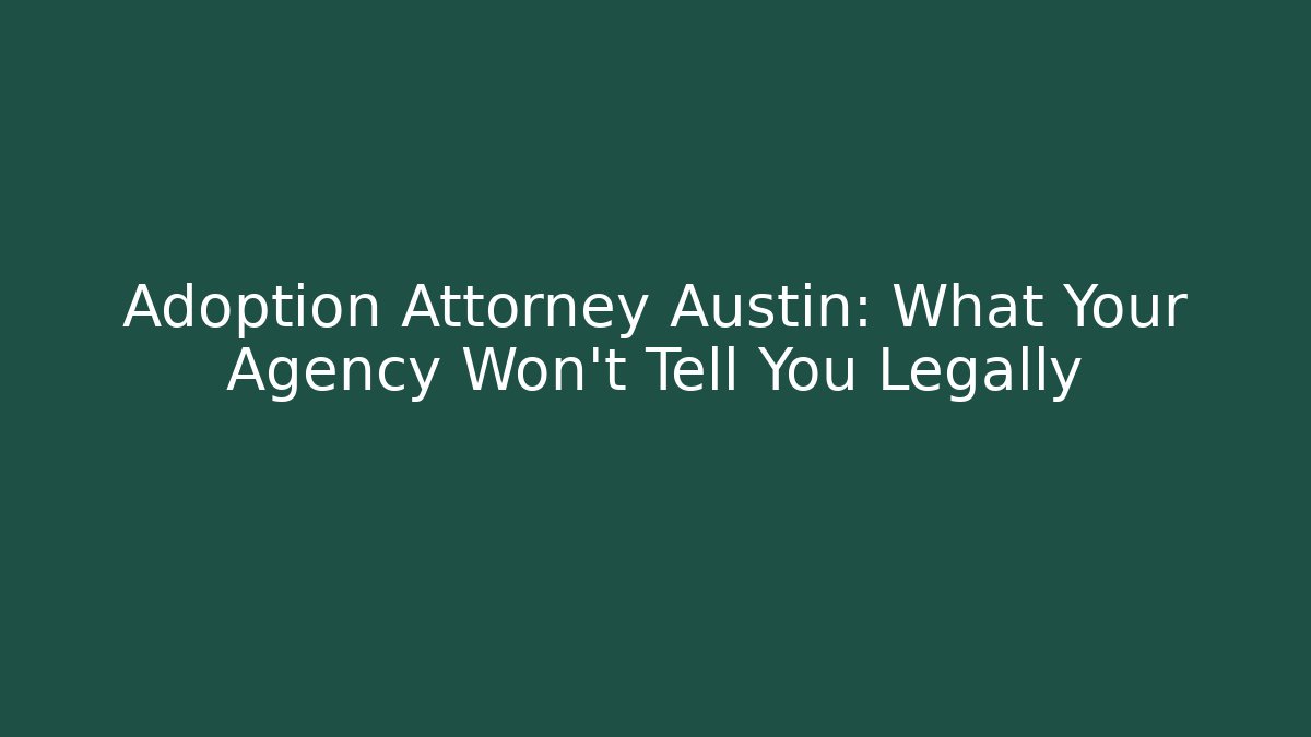 Adoption Attorney Austin: What Your Agency Won't Tell You Legally