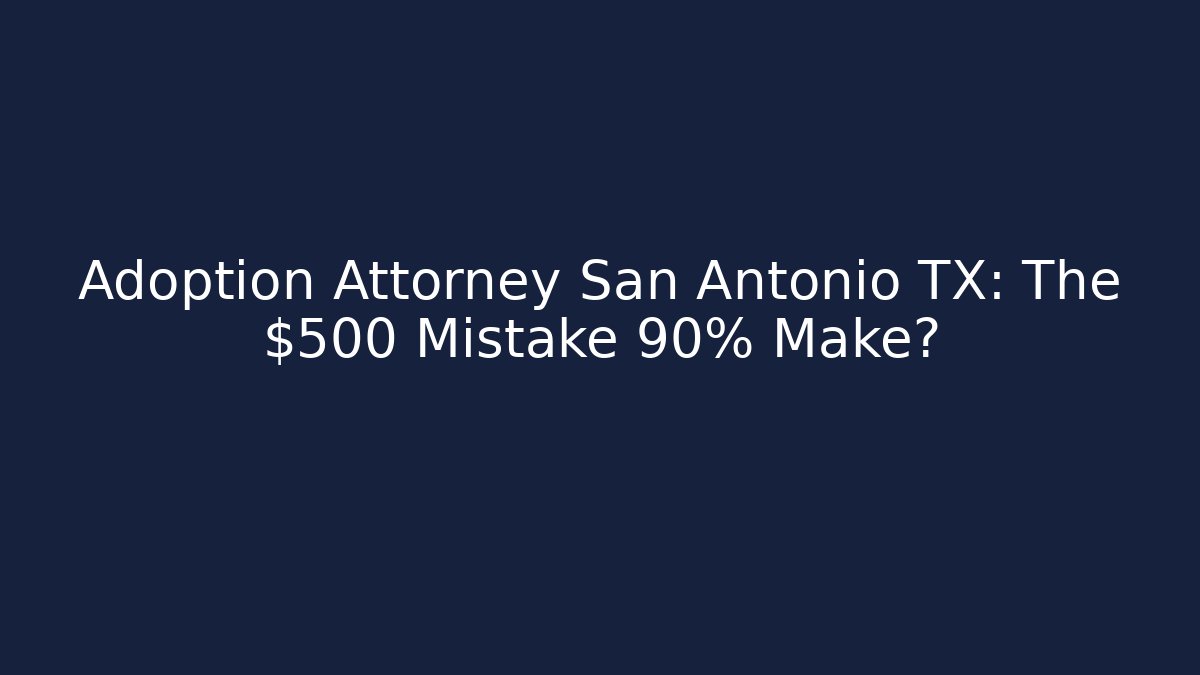 Adoption Attorney San Antonio TX: The $500 Mistake 90% Make? - WealthxGroup
