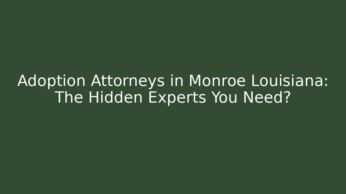 Adoption Attorneys in Monroe Louisiana: The Hidden Experts You Need?