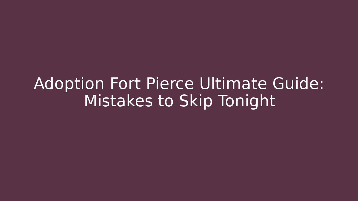 Adoption Fort Pierce Ultimate Guide: Mistakes to Skip Tonight - WealthxGroup