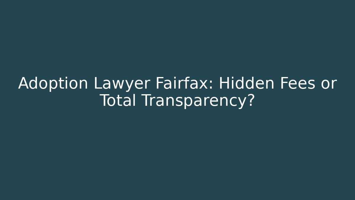 Adoption Lawyer Fairfax: Hidden Fees or Total Transparency? - WealthxGroup