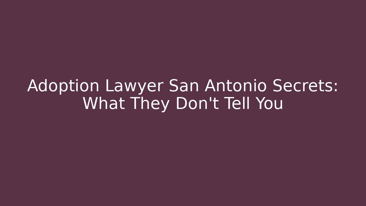 Adoption Lawyer San Antonio Secrets: What They Don’t Tell You