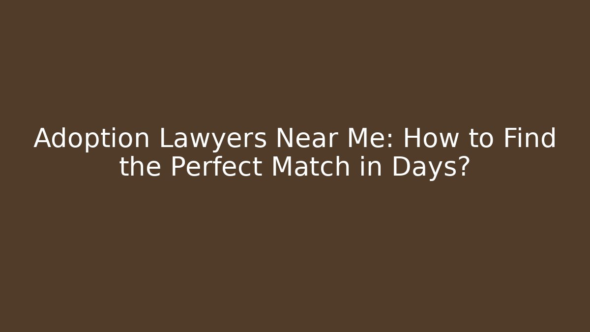 Adoption Lawyers Near Me: How to Find the Perfect Match in Days?