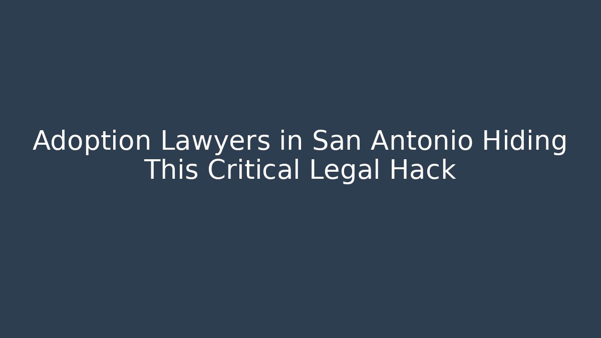 Adoption Lawyers in San Antonio Hiding This Critical Legal Hack