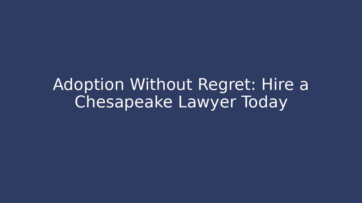 Adoption Without Regret: Hire a Chesapeake Lawyer Today - WealthxGroup
