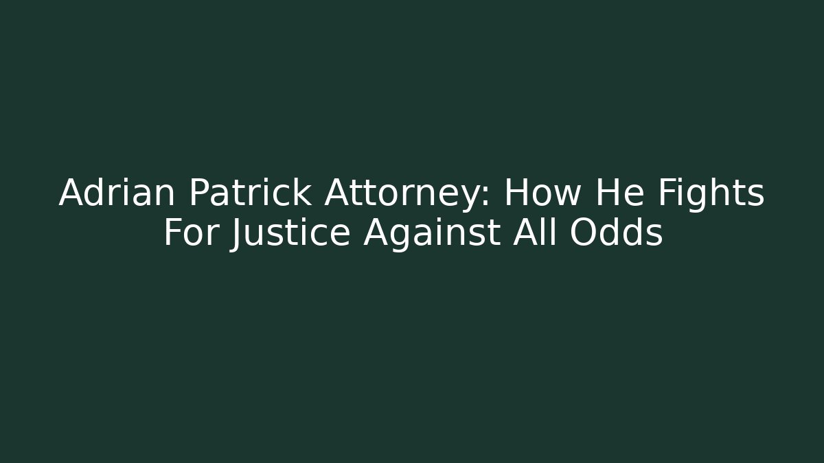 Adrian Patrick Attorney: How He Fights For Justice Against All Odds
