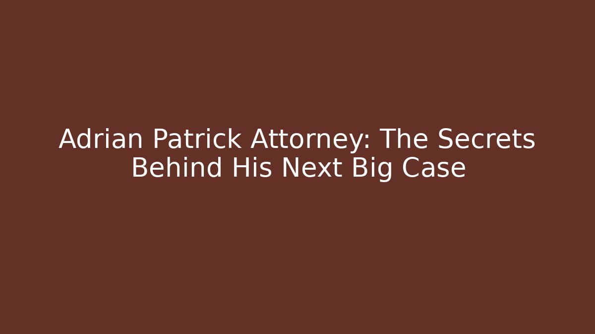 Adrian Patrick Attorney: The Secrets Behind His Next Big Case