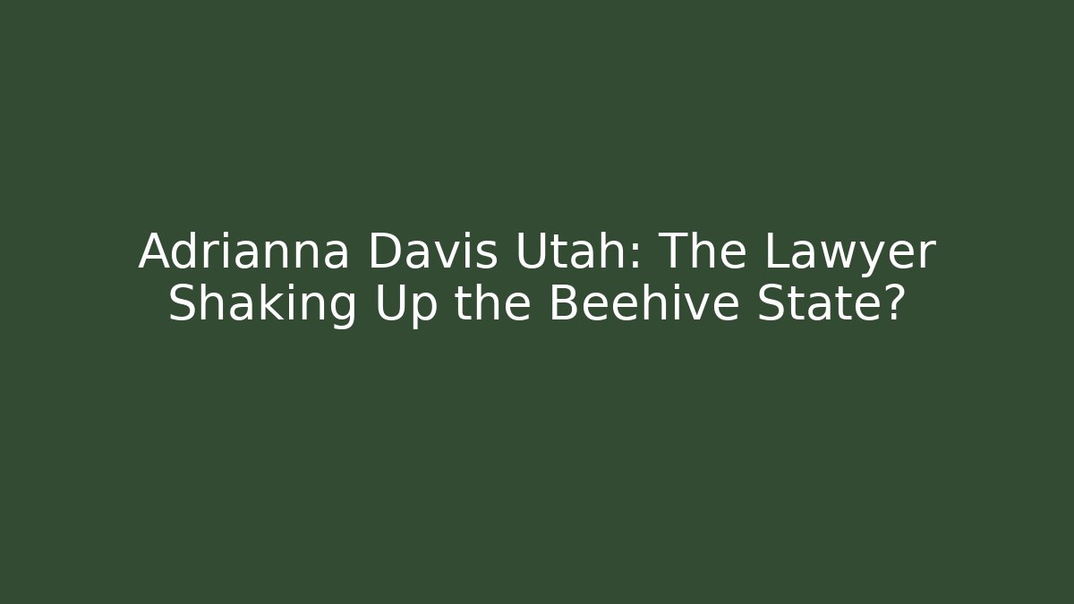 Adrianna Davis Utah: The Lawyer Shaking Up the Beehive State?