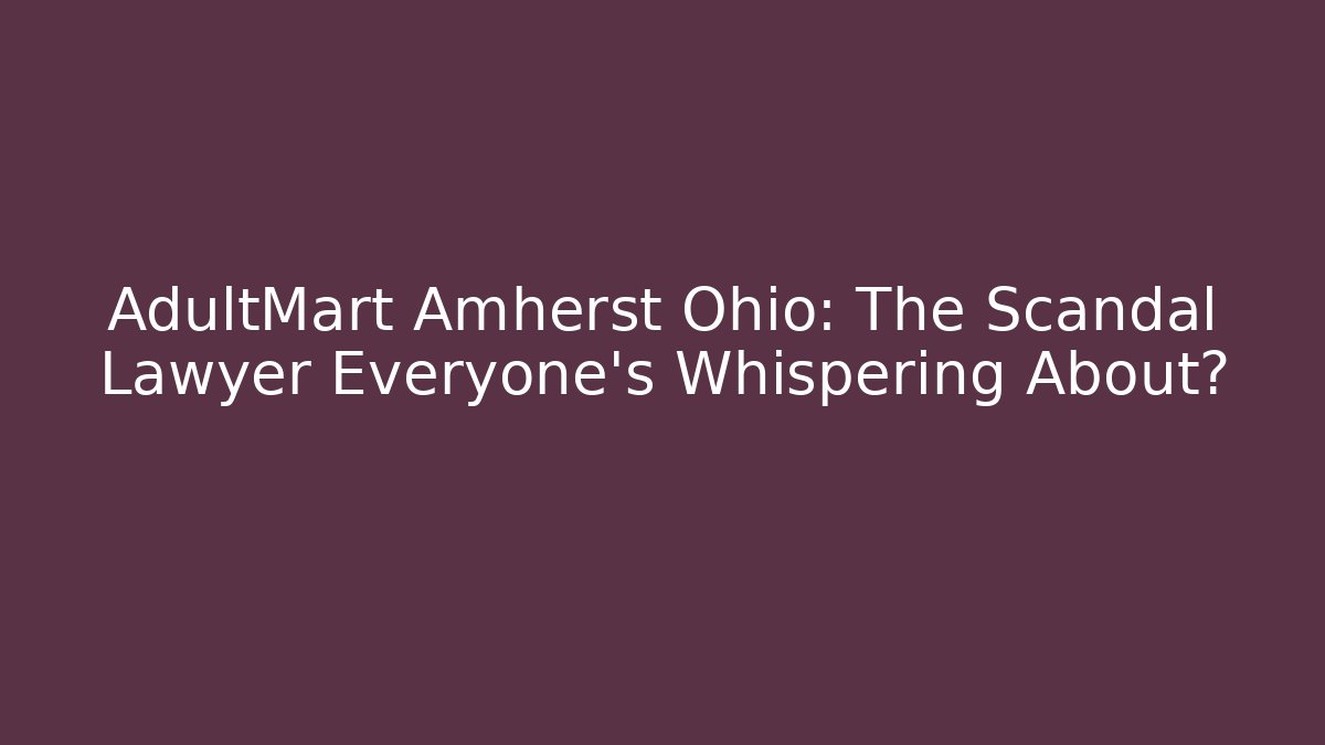 AdultMart Amherst Ohio: The Scandal Lawyer Everyone’s Whispering About?