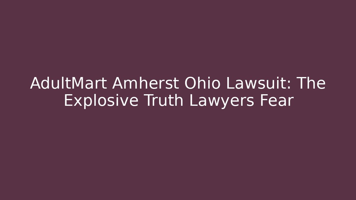 AdultMart Amherst Ohio Lawsuit: The Explosive Truth Lawyers Fear