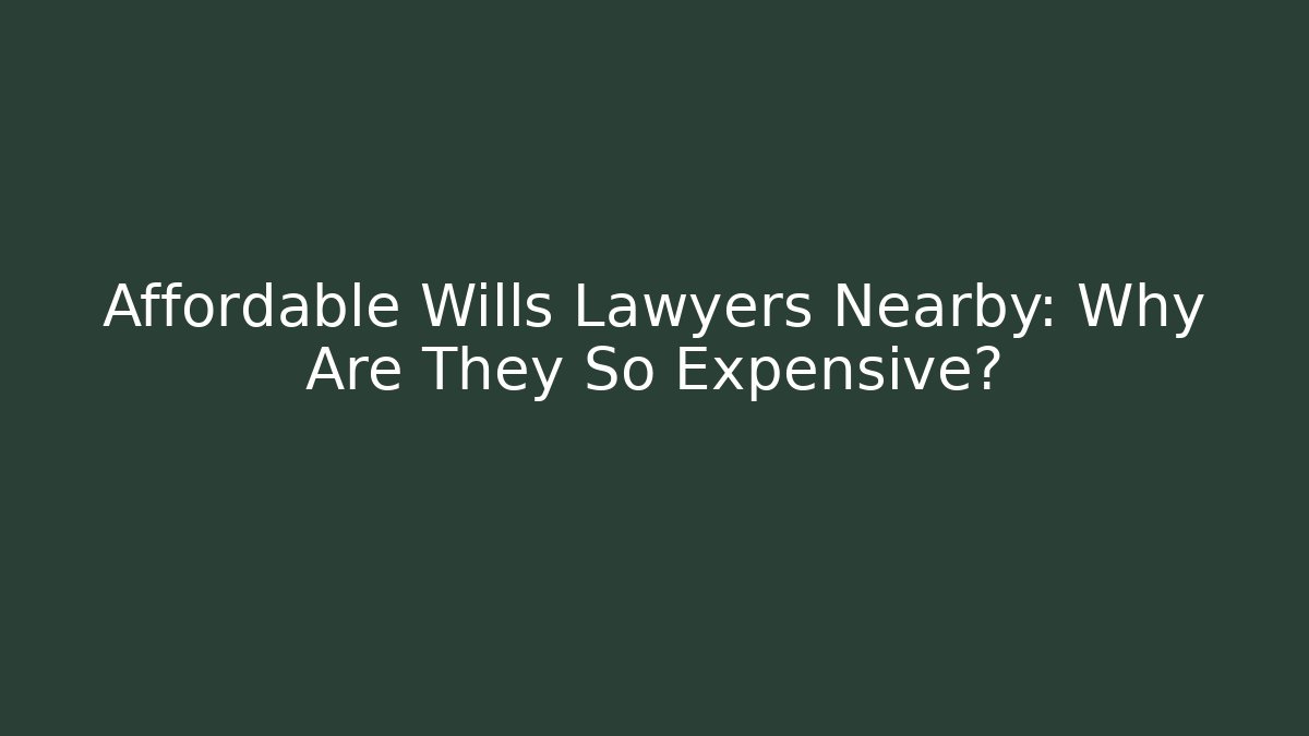 Affordable Wills Lawyers Nearby: Why Are They So Expensive?