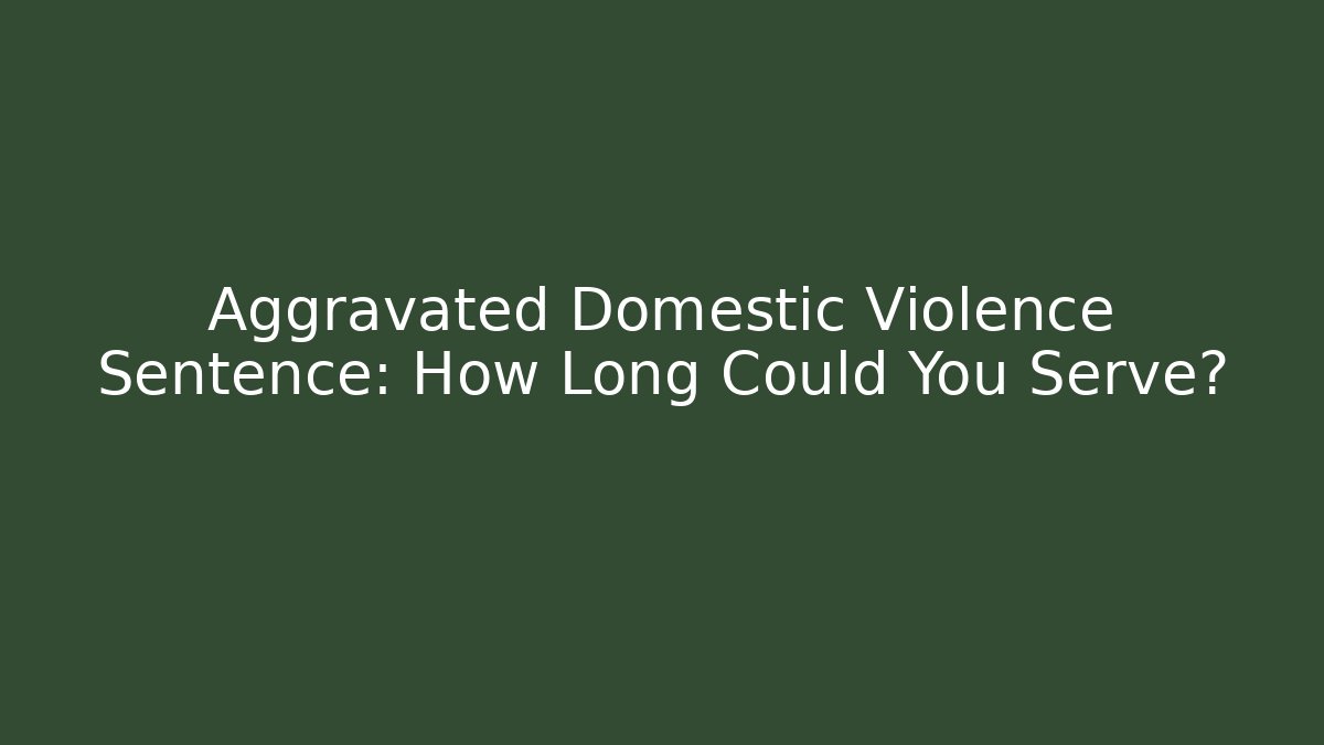 Aggravated Domestic Violence Sentence: How Long Could You Serve?