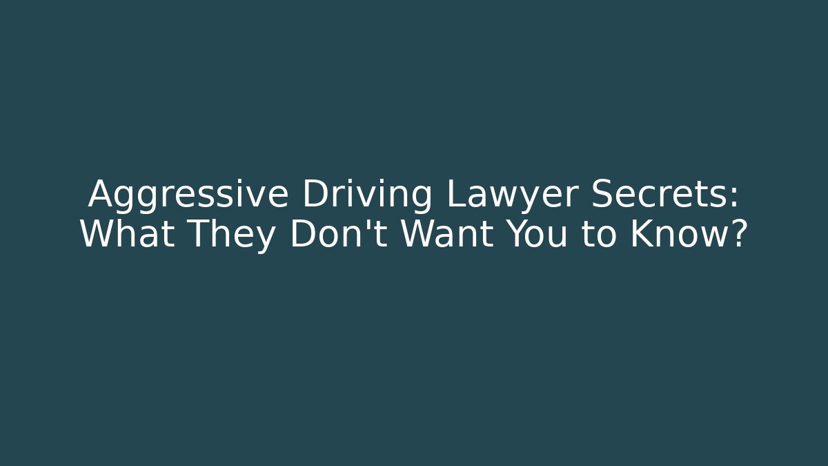 Aggressive Driving Lawyer Secrets: What They Don't Want You to Know?