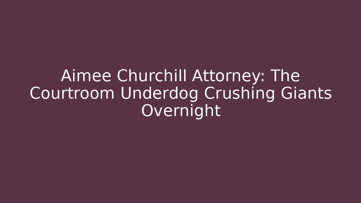 Aimee Churchill Attorney: The Courtroom Underdog Crushing Giants Overnight