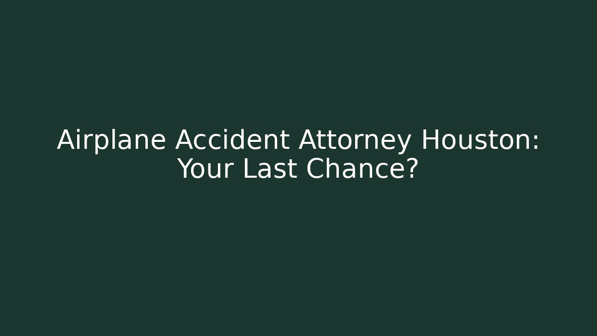 Airplane Accident Attorney Houston: Your Last Chance?