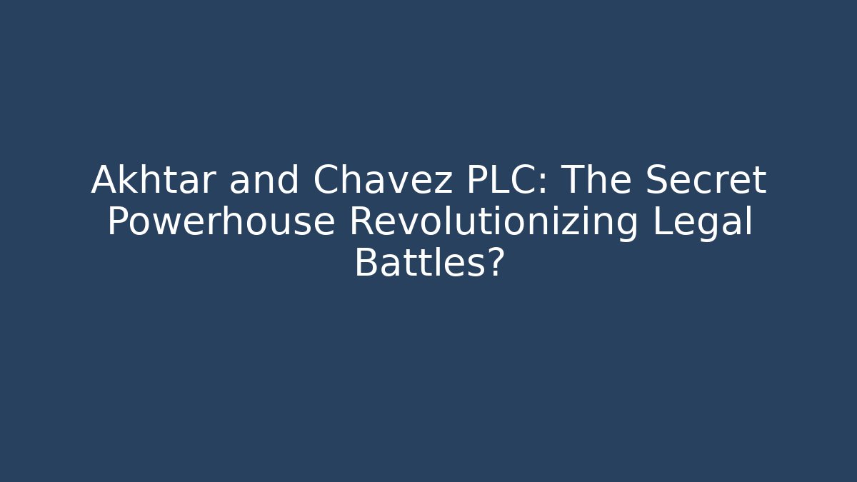 Akhtar and Chavez PLC: The Secret Powerhouse Revolutionizing Legal Battles?