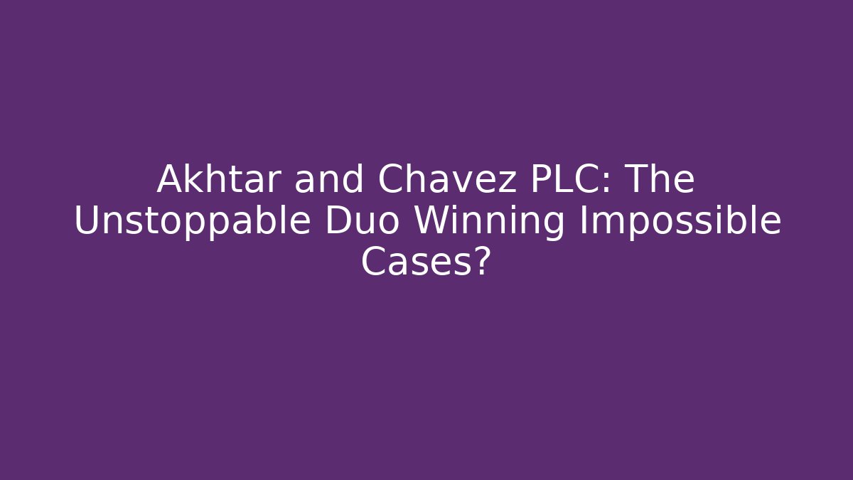 Akhtar and Chavez PLC: The Unstoppable Duo Winning Impossible Cases? - WealthxGroup