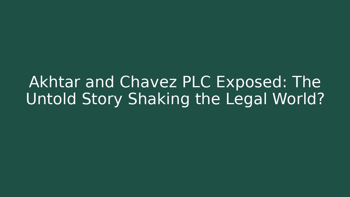 Akhtar and Chavez PLC Exposed: The Untold Story Shaking the Legal World?