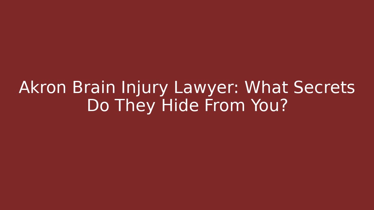 Akron Brain Injury Lawyer: What Secrets Do They Hide From You? - WealthxGroup