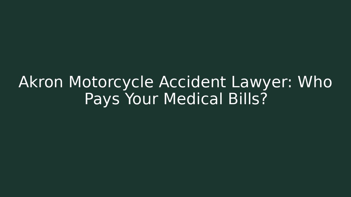 Akron Motorcycle Accident Lawyer: Who Pays Your Medical Bills?