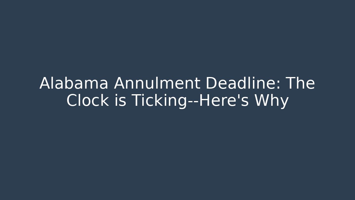 Alabama Annulment Deadline: The Clock is Ticking—Here’s Why