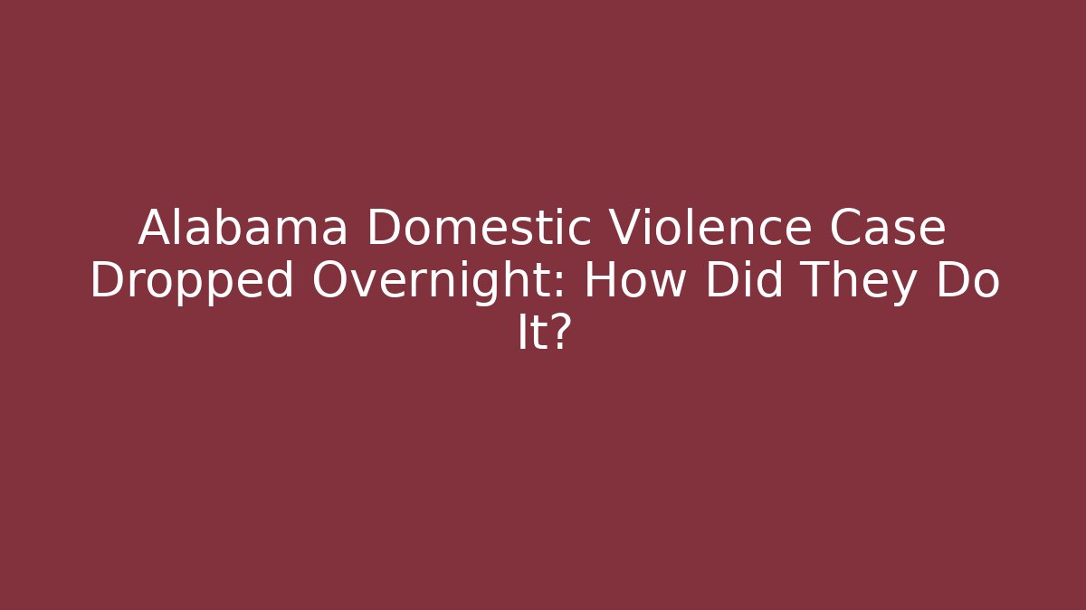 Alabama Domestic Violence Case Dropped Overnight: How Did They Do It?