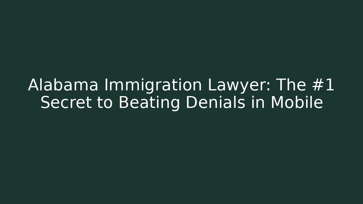 Alabama Immigration Lawyer: The #1 Secret to Beating Denials in Mobile