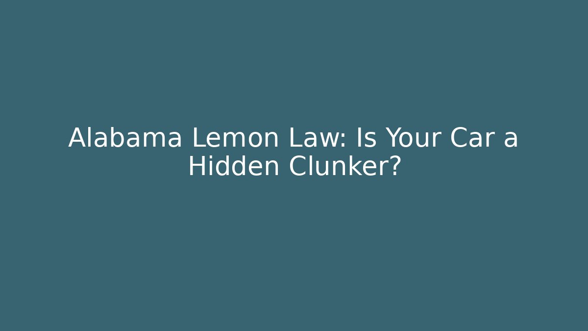 Alabama Lemon Law: Is Your Car a Hidden Clunker?