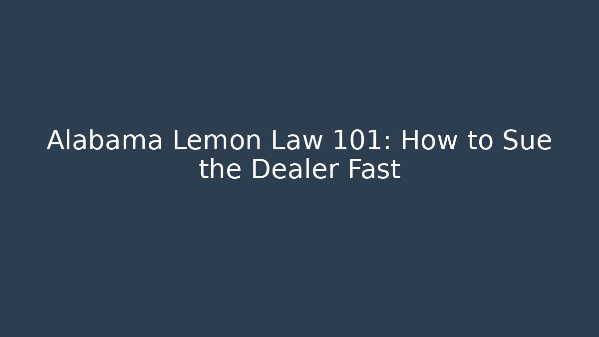 Alabama Lemon Law 101: How to Sue the Dealer Fast