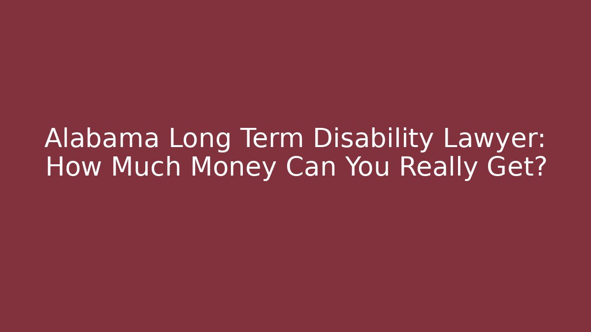 Alabama Long Term Disability Lawyer: How Much Money Can You Really Get?