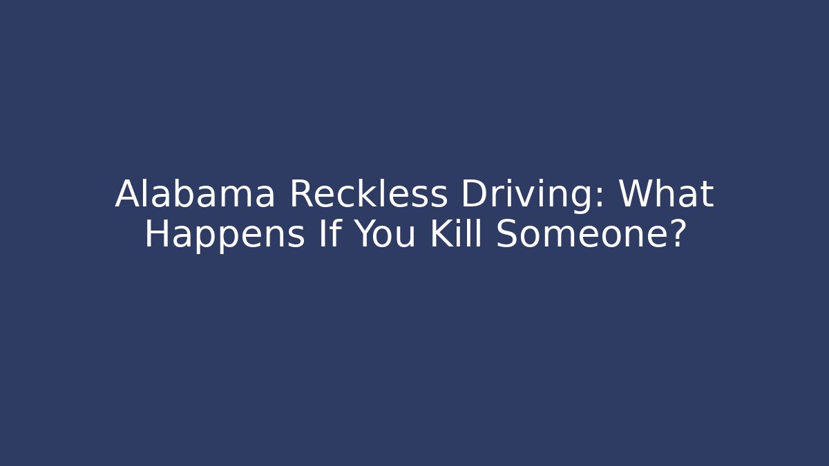 Alabama Reckless Driving: What Happens If You Kill Someone?