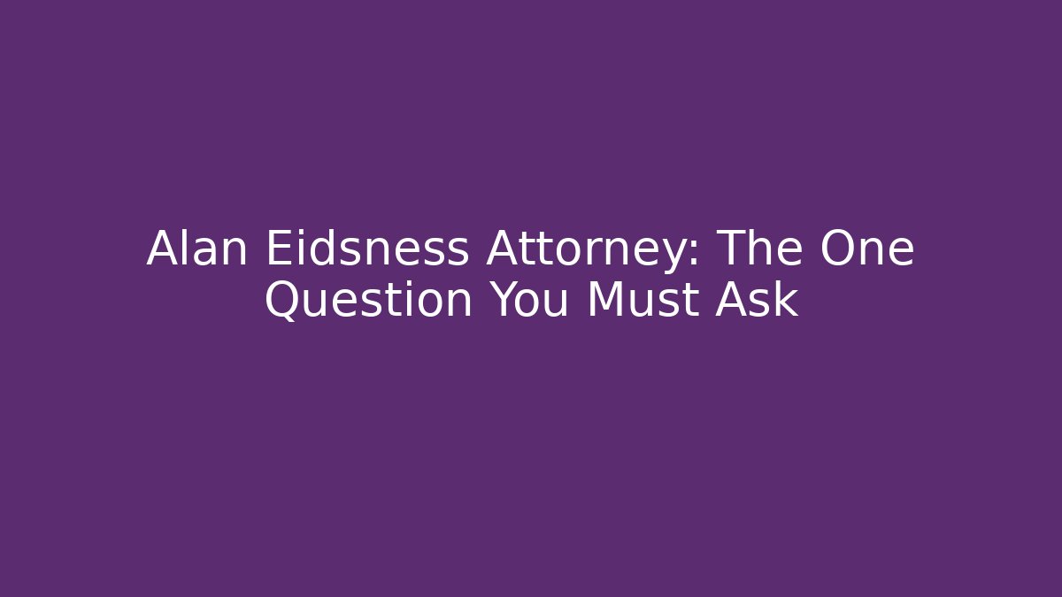 Alan Eidsness Attorney: The One Question You Must Ask