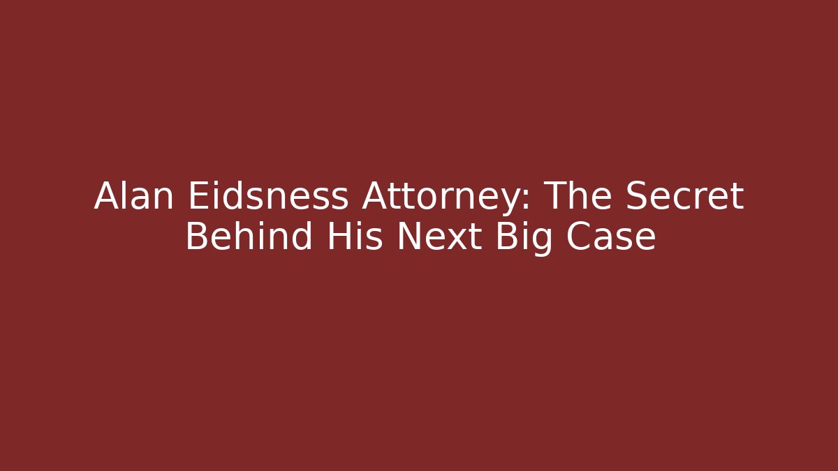 Alan Eidsness Attorney: The Secret Behind His Next Big Case - WealthxGroup