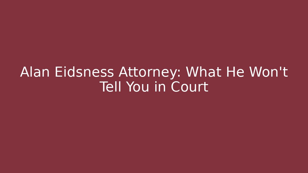 Alan Eidsness Attorney: What He Won't Tell You in Court