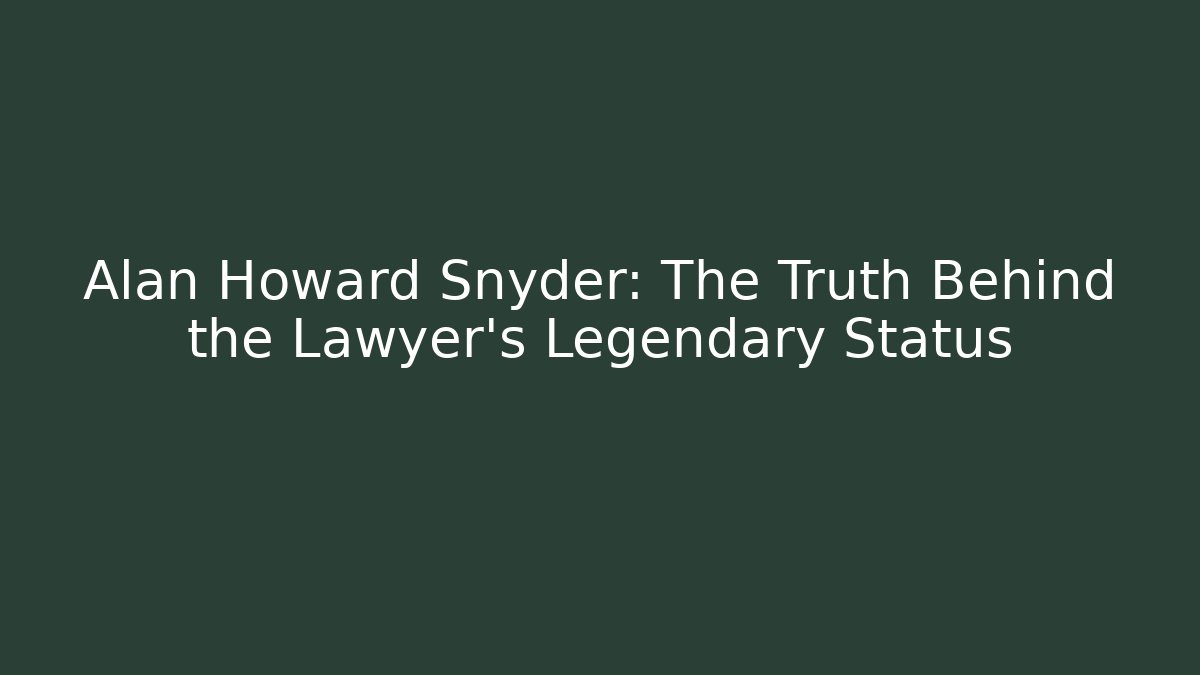 Alan Howard Snyder: The Truth Behind the Lawyer's Legendary Status - WealthxGroup