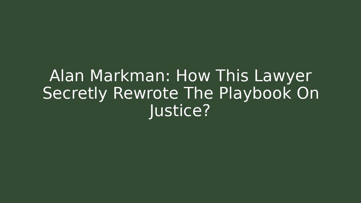 Alan Markman: How This Lawyer Secretly Rewrote The Playbook On Justice?