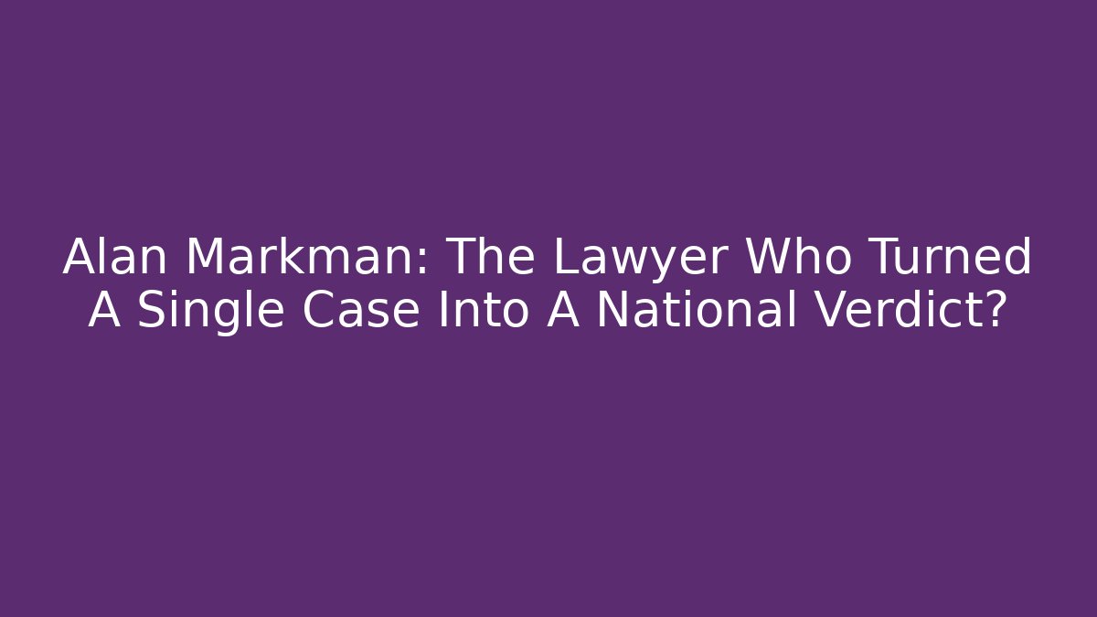 Alan Markman: The Lawyer Who Turned A Single Case Into A National Verdict?