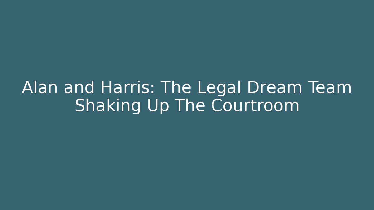Alan and Harris: The Legal Dream Team Shaking Up The Courtroom