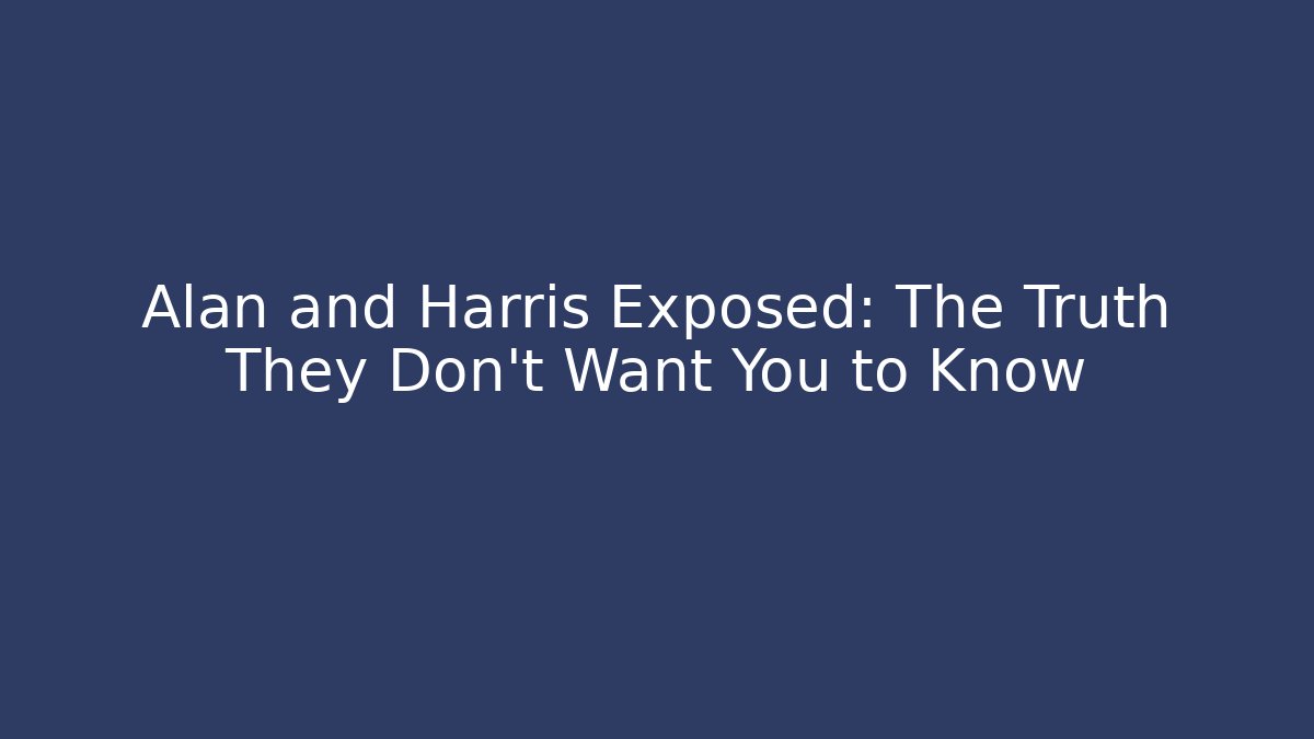 Alan and Harris Exposed: The Truth They Don't Want You to Know