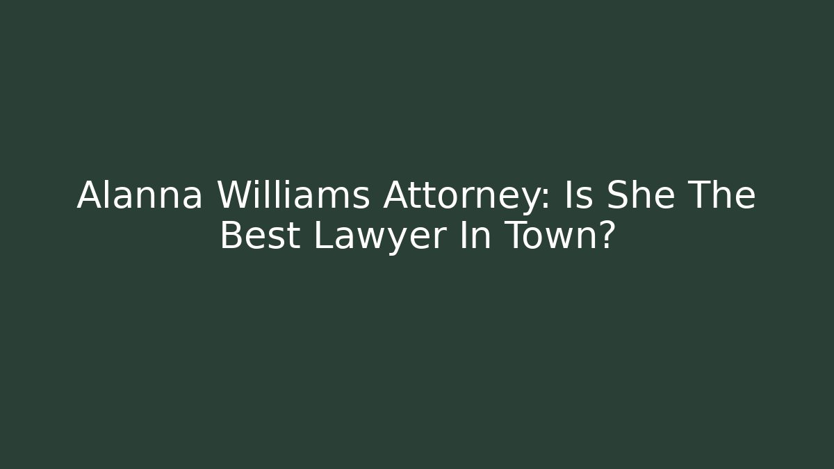 Alanna Williams Attorney: Is She The Best Lawyer In Town?