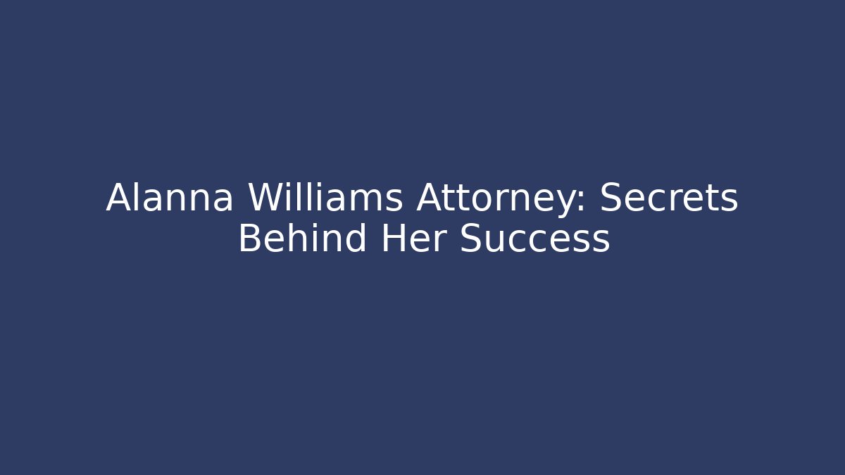 Alanna Williams Attorney: Secrets Behind Her Success - WealthxGroup