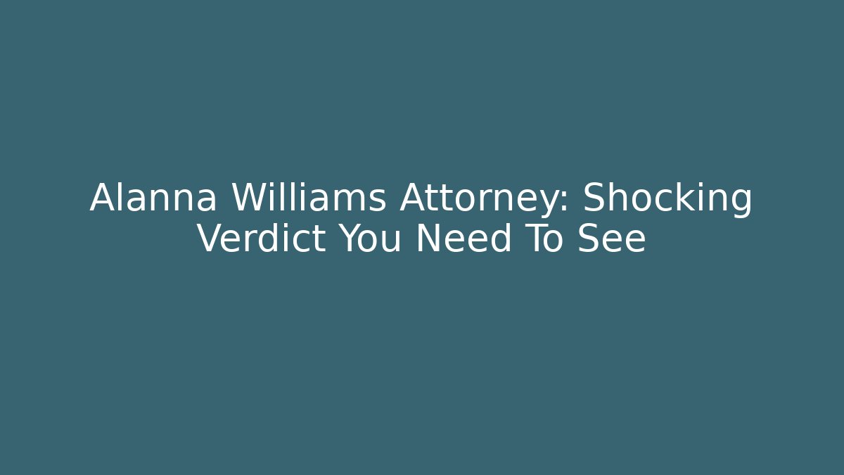 Alanna Williams Attorney: Shocking Verdict You Need To See