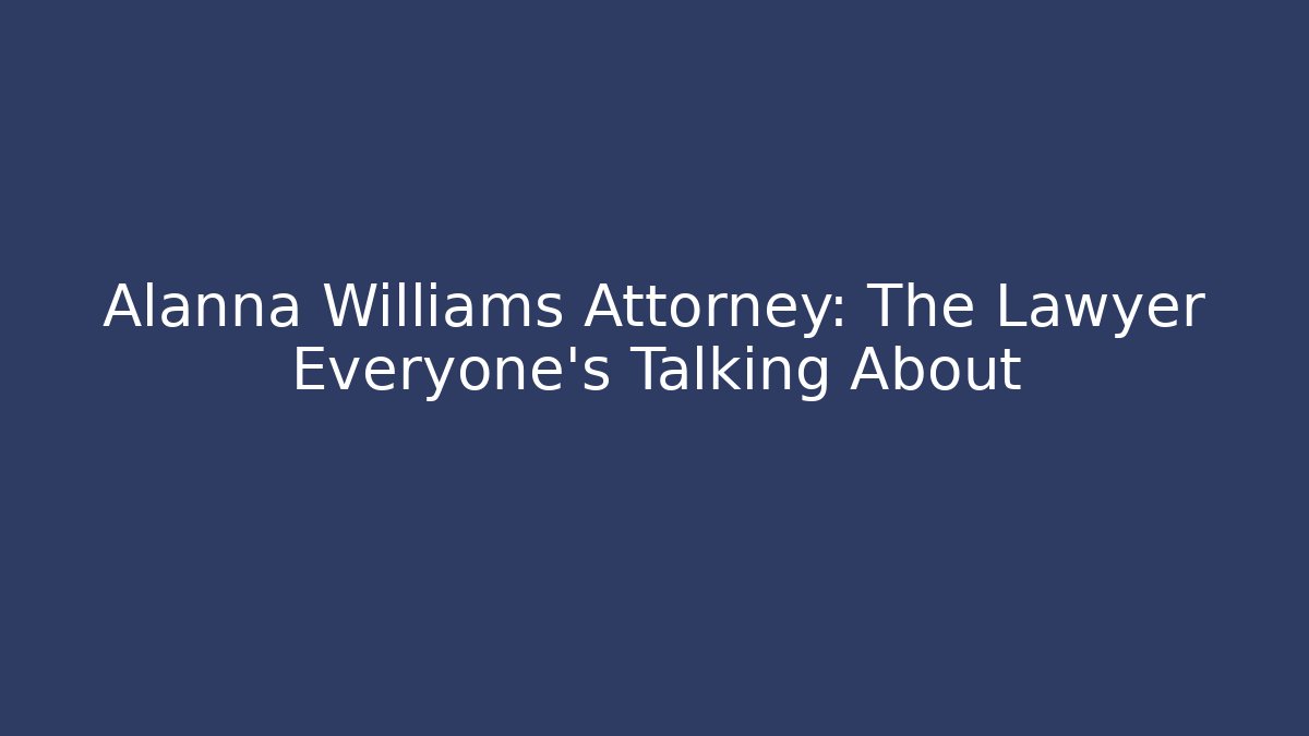 Alanna Williams Attorney: The Lawyer Everyone’s Talking About