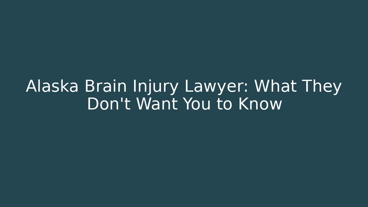 Alaska Brain Injury Lawyer: What They Don’t Want You to Know