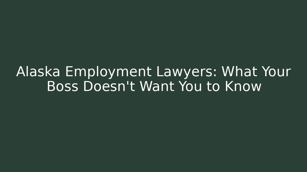 Alaska Employment Lawyers: What Your Boss Doesn't Want You to Know
