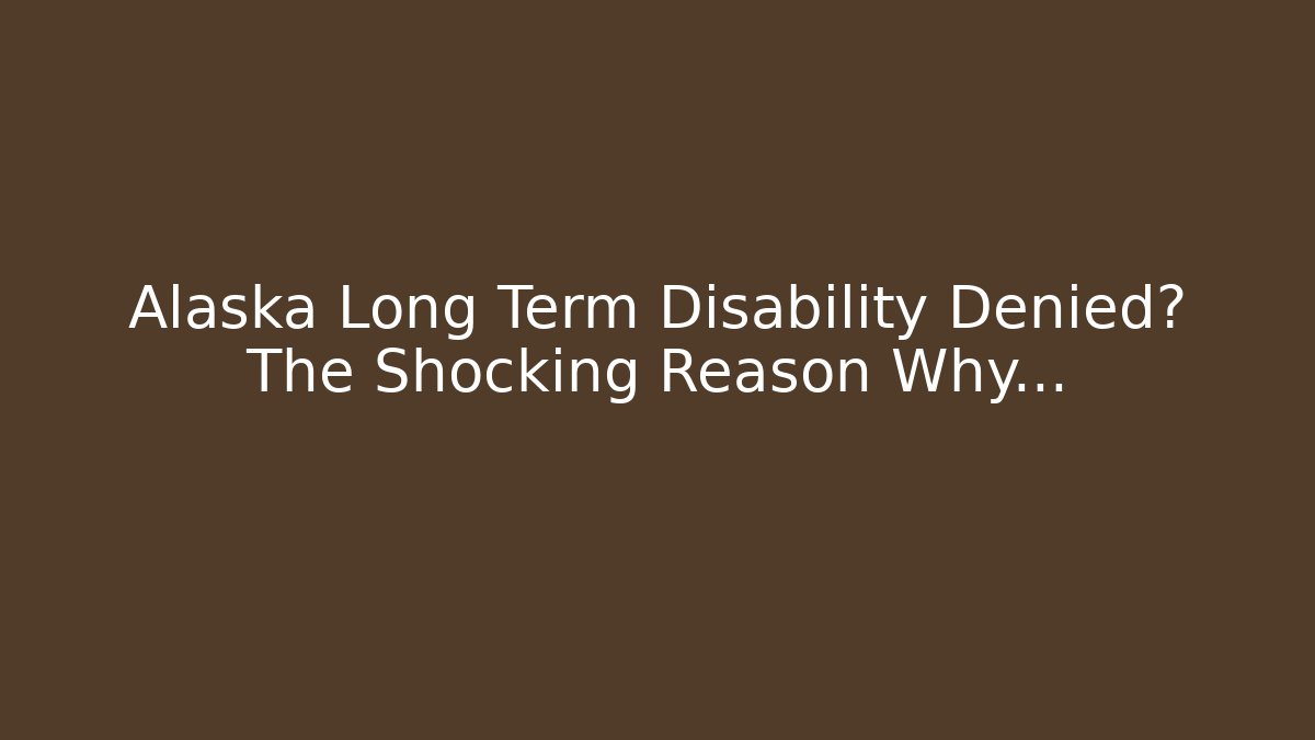 Alaska Long Term Disability Denied? The Shocking Reason Why…