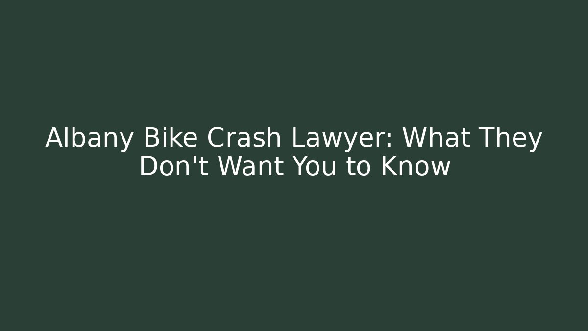Albany Bike Crash Lawyer: What They Don’t Want You to Know