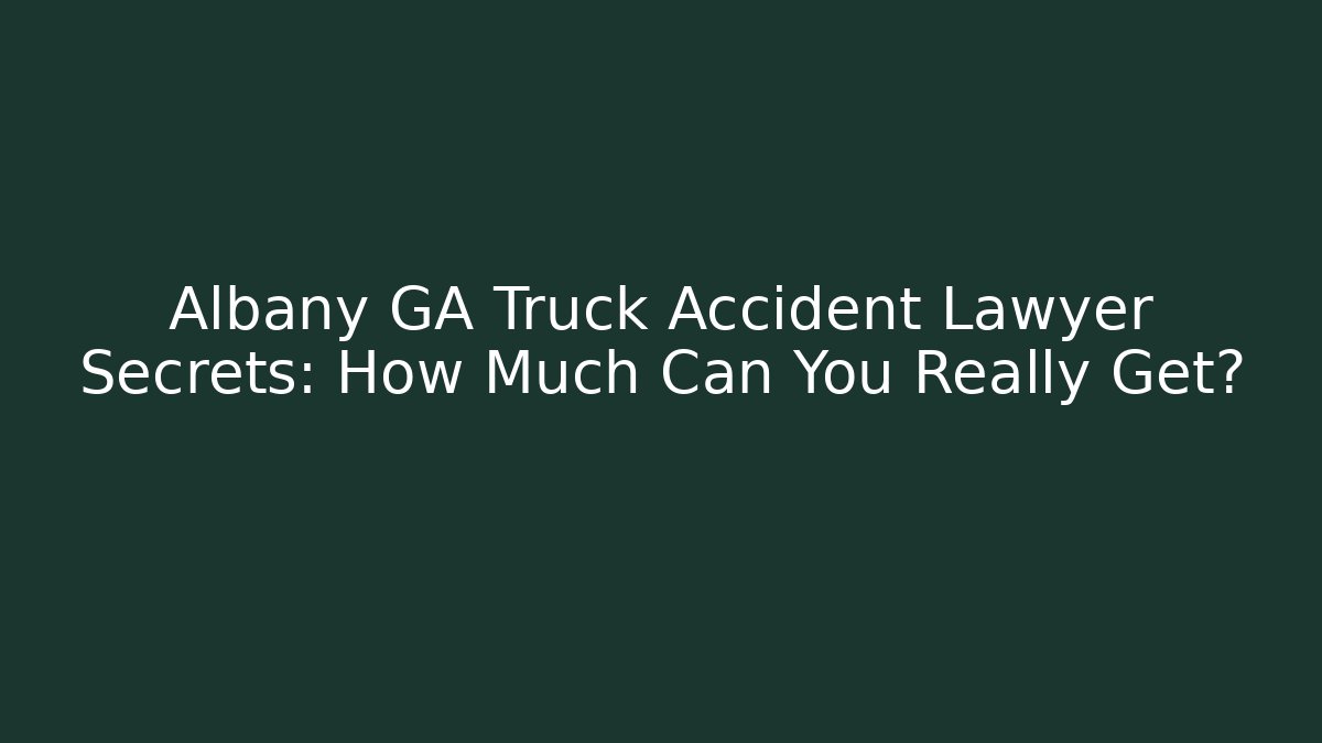 Albany GA Truck Accident Lawyer Secrets: How Much Can You Really Get?
